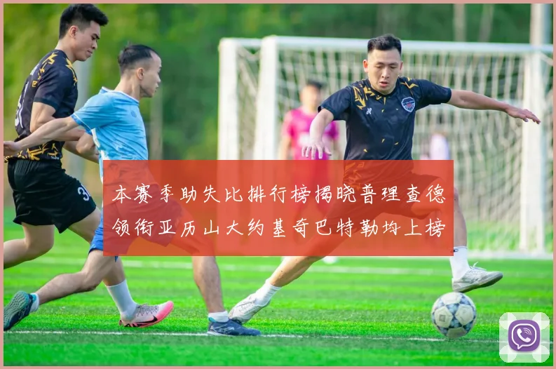 本赛季助失比排行榜揭晓普理查德领衔亚历山大约基奇巴特勒均上榜