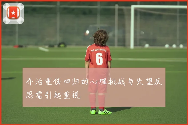 乔治重伤回归的心理挑战与失望反思需引起重视
