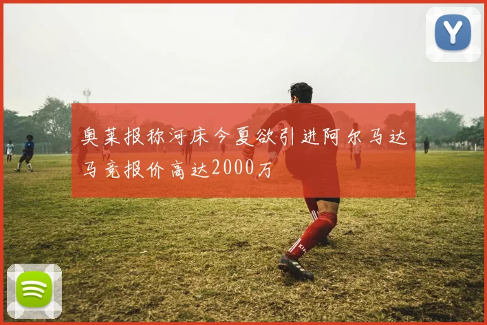 奥莱报称河床今夏欲引进阿尔马达马竞报价高达2000万