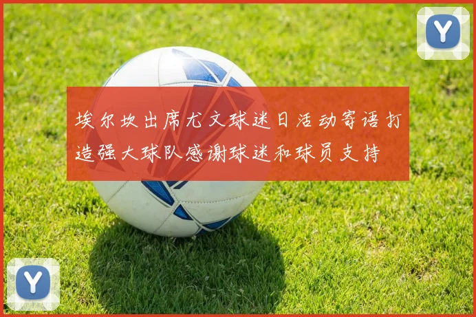 埃尔坎出席尤文球迷日活动寄语打造强大球队感谢球迷和球员支持