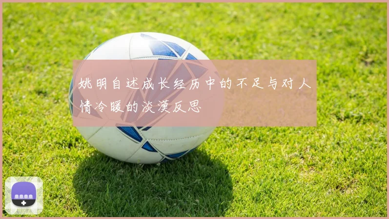 姚明自述成长经历中的不足与对人情冷暖的淡漠反思