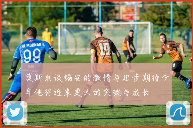 莫斯利谈锡安的激情与进步期待今年他将迎来更大的突破与成长