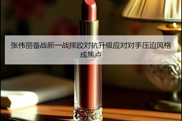 张伟丽备战新一战摔跤对抗升级应对对手压迫风格成焦点 - jiuyou